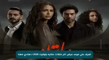 تعرف على موعد عرض آخر حلقات حكاية بتوقيت 2028 لـ هنادي مهنا